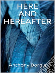 Here and Hereafter. E-book. Formato EPUB ebook di Anthony Borgia