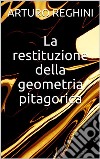 La restituzione della geometria pitagorica. E-book. Formato EPUB ebook di Arturo Reghini