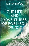 The Life and Adventures of Robinson Crusoe. E-book. Formato EPUB ebook di Daniel Defoe