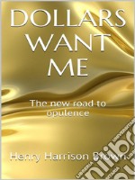 Dollars Want Me - The new road to opulence. E-book. Formato EPUB ebook