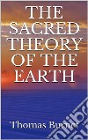 The sacred theory of the Earth. E-book. Formato EPUB ebook di Thomas Burnet