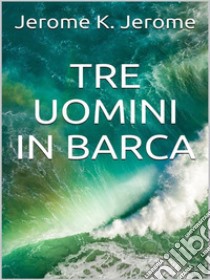 Tre uomini in barca. E-book. Formato EPUB ebook di Jerome K. Jerome