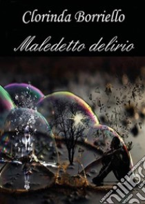 Maledetto delirio. E-book. Formato EPUB ebook di Clorinda Borriello