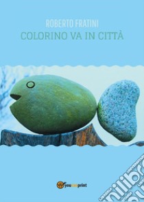 Colorino va in città. E-book. Formato PDF ebook di Roberto Fratini