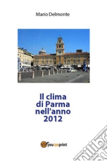 Il clima di Parma nell'anno 2012. E-book. Formato PDF ebook di Mario Delmonte