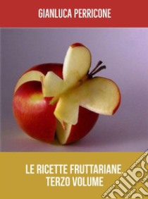 Le Ricette Fruttariane. Terzo volume. E-book. Formato EPUB ebook di Gianluca Perricone