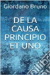De la causa, principio et uno. E-book. Formato EPUB ebook di Giordano Bruno