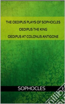 The Oedipus plays of Sophocles: Oedipus the King; Oedipus at Colonus; Antigone. E-book. Formato EPUB ebook di Sophocles