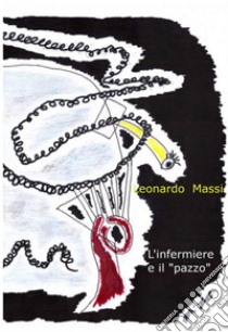 L'infermiere e il pazzo. E-book. Formato EPUB ebook di LEONARDO MASSI