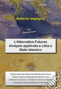 L’Alternative Futures Analysis applicata a Libia e Stato Islamico. E-book. Formato PDF ebook di Roberto Impegno