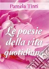 Le poesie della vita quotidiana. E-book. Formato EPUB ebook di Pamela Tinti