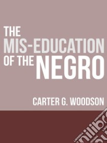 The Mis-Education of the Negro. E-book. Formato EPUB ebook di Carter Godwin Woodson