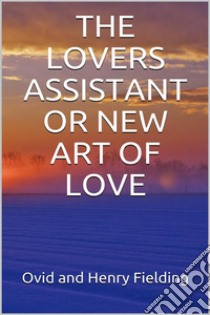 The Lovers Assistant; Or, New Art of Love. E-book. Formato EPUB ebook di Ovid & Henry Fielding