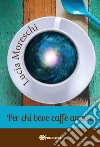 Per chi beve caffè amaro. E-book. Formato PDF ebook di Lucia Moreschi