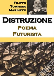 Distruzione: Poema Futurista. E-book. Formato EPUB ebook di Filippo Tommaso Marinetti