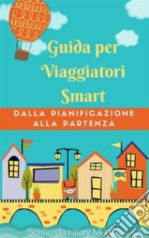 Guida per viaggiatori smart. Dalla pianificazione alla partenza. E-book. Formato EPUB ebook di Hilary Murtas