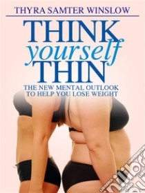 Think Yourself Thin – The New Mental Outlook to Help You Lose Weight. E-book. Formato EPUB ebook di Thyra Samter Winslow