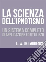 La Scienza dell'Ipnotismo - Un Sistema completo di applicazione ed utilizzo. E-book. Formato EPUB ebook