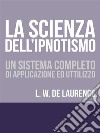 La Scienza dell'Ipnotismo - Un Sistema completo di applicazione ed utilizzo. E-book. Formato EPUB ebook di Lauron William De Laurence