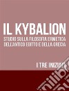 IL KYBALION - Studio sulla Filosofia Ermetica dell'antico Egitto e della Grecia. E-book. Formato EPUB ebook di I tre iniziati