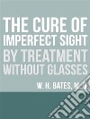 The Cure of Imperfect Sight by Treatment Without Glasses. E-book. Formato EPUB ebook