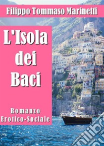 L'Isola dei Baci. Romanzo Erotico-Sociale. E-book. Formato PDF ebook di Filippo Tommaso Marinetti
