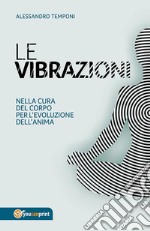 Le vibrazioni - Nella cura del corpo per l'evoluzione dell'anima. E-book. Formato PDF ebook