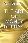 The Art of Money Getting. E-book. Formato EPUB ebook di P. T. Barnum