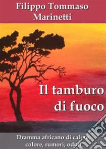 Il tamburo di fuoco. Dramma africano di calore, colore, rumori, odori. E-book. Formato PDF ebook di Filippo Tommaso Marinetti