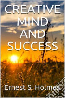 Creative Mind And Success. E-book. Formato EPUB ebook di Ernest S. Holmes