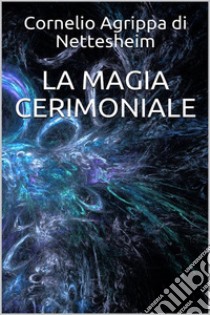 La magia cerimoniale. E-book. Formato EPUB ebook di Cornelio Agrippa Di Nettesheim