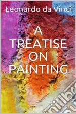 A Treatise on Painting (Illustrated). E-book. Formato EPUB ebook