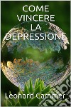 Come vincere la depressione. E-book. Formato EPUB ebook di Leonard Cammer