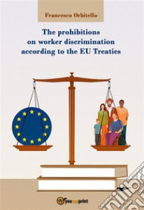 The prohibitions on worker discrimination according to the EU Treaties. E-book. Formato EPUB ebook di Francesco Orbitello