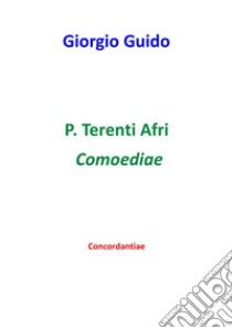 P. Terenti Afri Comoediae - Concordantiae. E-book. Formato PDF ebook di Giorgio Guido