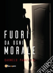 Fuori da ogni morale. E-book. Formato PDF ebook di Carmelo Panatteri