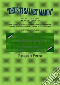 “Deus ti salvet Maria” (canto popolare). Arrangiamento per 4 clarinetti in sib, 3 trombe in sib, 1 trombone tenore in sib, basso elettrico e pianoforte (con partitura e parti per i vari strumenti). E-book. Formato PDF ebook di Perra Pasquale