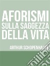 Aforismi sulla saggezza nella vita. E-book. Formato EPUB ebook