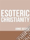 Esoteric Christianity. E-book. Formato EPUB ebook di Annie Besant