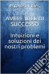 Avere idee di successo - Intuizioni e soluzioni ai nostri problemi. E-book. Formato EPUB ebook di Estelle H. Ries