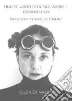 Uno sguardo di dubbio, amore e disobbedienza. Racconti in bianco e nero.. E-book. Formato EPUB ebook