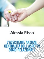 L&apos;Assistente anziani: centralità dell&apos;aspetto socio-relazionale. E-book. Formato EPUB ebook