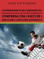 L’apprendimento dei fondamentali individuali del gioco  del calcio riferito a ragazzi in età compresa fra i dieci ed  i dodici anni (Categoria Esordienti). E-book. Formato EPUB ebook