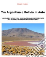 Tra Argentina e Bolivia in Auto  Un viaggio nella Puna andina, fino al salar di Uyuni, tra deserti, vulcani  e lagune colorate. E-book. Formato EPUB ebook