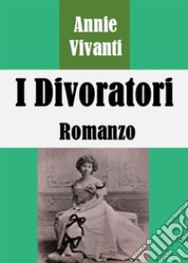 I Divoratori: Romanzo. E-book. Formato PDF ebook di Annie Vivanti