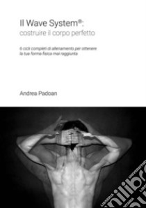 Wave System: costruire il corpo perfetto. E-book. Formato PDF ebook di Andrea Padoan