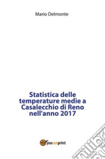 Statistica delle temperature medie a Casalecchio di Reno nell'anno 2017. E-book. Formato PDF ebook di Mario Delmonte