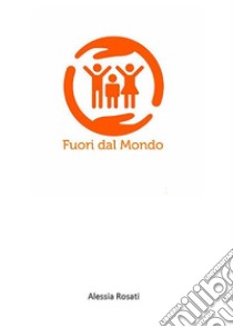 Fuori dal Mondo. E-book. Formato PDF ebook di Alessia Rosati