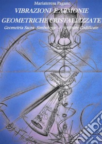 Vibrazioni e armonie geometriche cristallizzate. Geometria sacra simbologie e scritture codificate. E-book. Formato EPUB ebook di Mariateresa Pagano