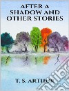 After a Shadow, and other stories. E-book. Formato EPUB ebook di T. S. Arthur